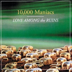 10,000 Maniacs – Love Among The Ruins (A PopEntertainment.com Music&nbsp;Review)